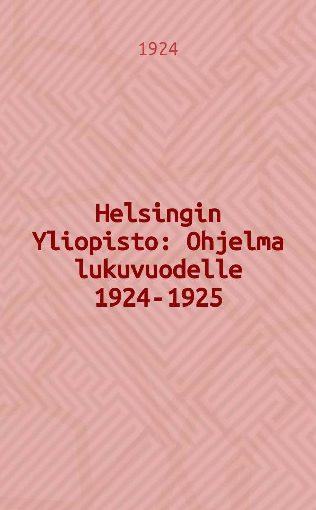 Helsingin Yliopisto : Ohjelma lukuvuodelle 1924-1925 = Программа Гельсингфорсского университета на 1924-1925 уч. г.