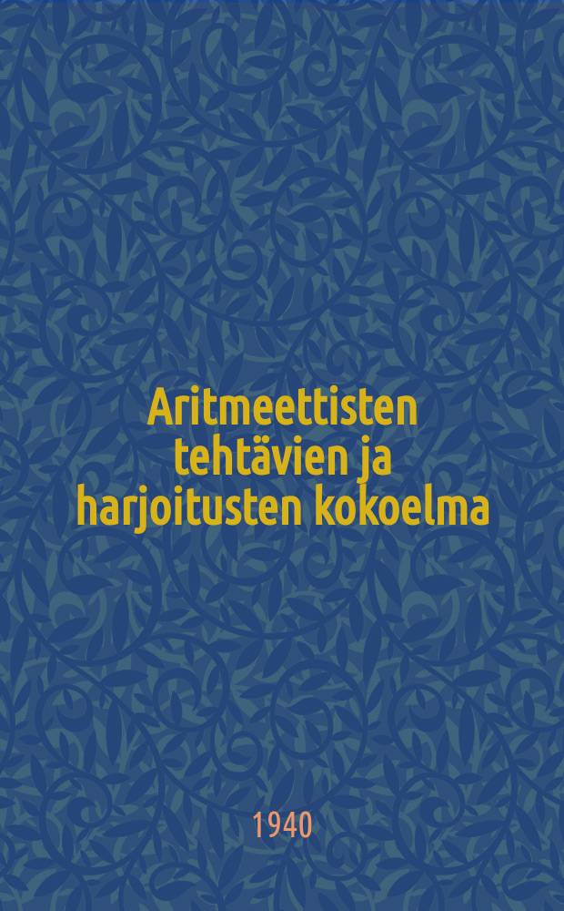 Aritmeettisten tehtävien ja harjoitusten kokoelma : vajaa- ja keskikoulun 5:ttä luokkaa varten