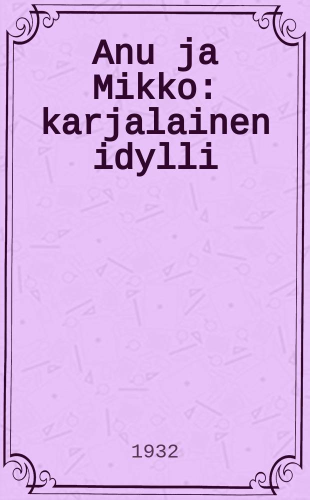 Anu ja Mikko : karjalainen idylli : kolmi näytöksinen näytelmä = Ану и Микко. Пьеса.