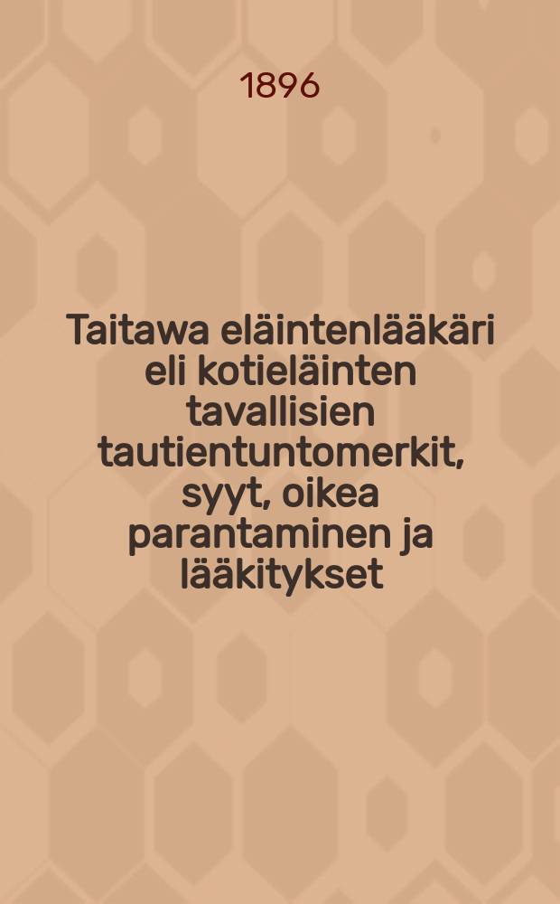 Taitawa eläintenlääkäri eli kotieläinten tavallisien tautientuntomerkit, syyt, oikea parantaminen ja lääkitykset = Опытный ветеринар или признаки обычных болезней домашних животных, их причины и правильное лечение.