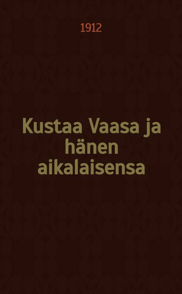 Kustaa Vaasa ja hänen aikalaisensa : historiallis-romanttinenkuvaus. I : Ruotsin vapeuttaja