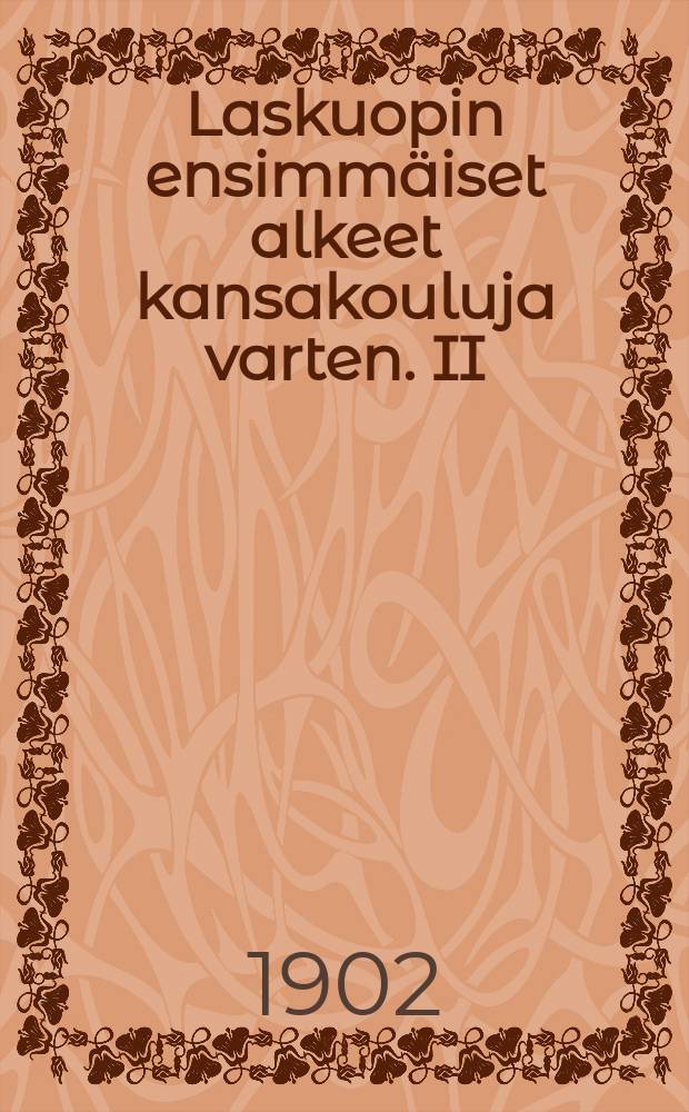 Laskuopin ensimmäiset alkeet kansakouluja varten. II : Murto-ja kymmenmurtoluvut sekä päätöslaskulla ratkaistavat laskutoimitukset.