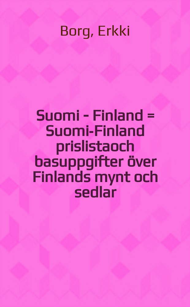 Suomi - Finland = [Suomi-Finland] prislistaoch basuppgifter &ouml;ver Finlands mynt och sedlar = [Suomi-Finland] price list and basic information for the coins and banknotes of Finland : hinnasto ja taustatietoja Suomen rahoista