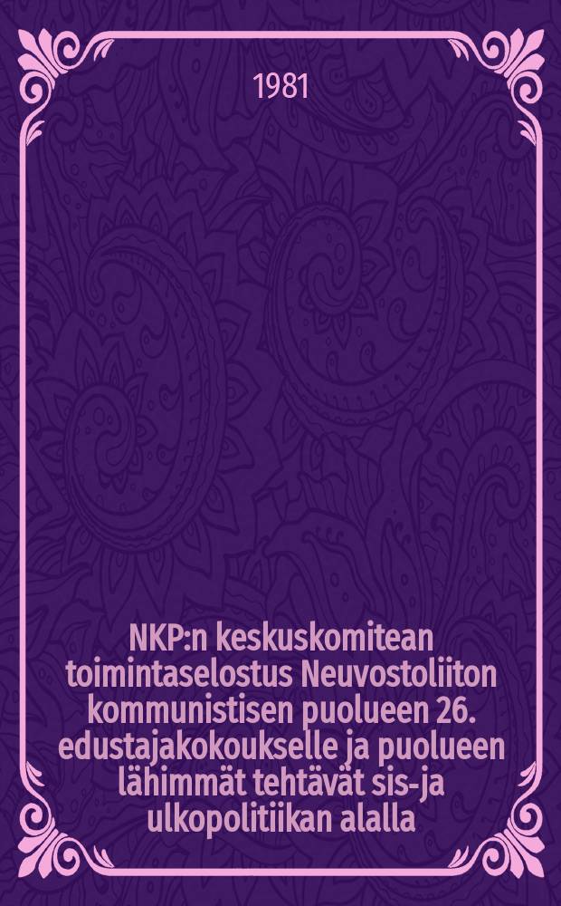 NKP:n keskuskomitean toimintaselostus Neuvostoliiton kommunistisen puolueen 26. edustajakokoukselle ja puolueen lähimmät tehtävät sisä- ja ulkopolitiikan alalla,23.helmikuuta