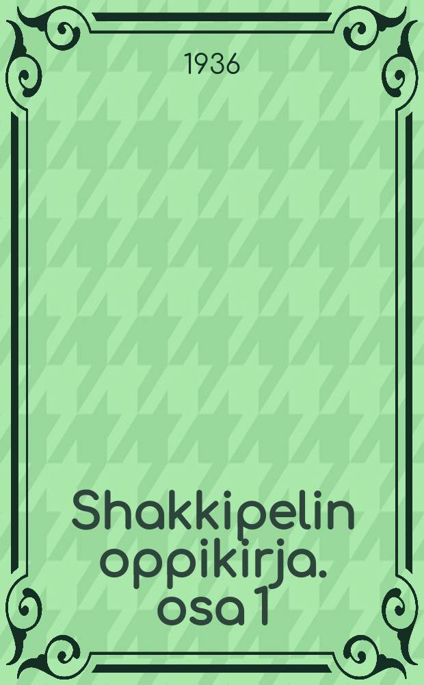 Shakkipelin oppikirja. osa 1 : Säännöt, alkoitukset, loppupelit ja sommittelutaito