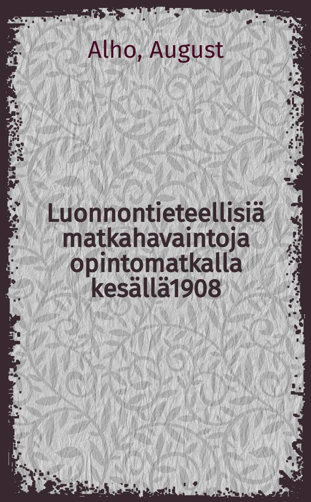 Luonnontieteellisi&auml; matkahavaintoja opintomatkalla kes&auml;ll&auml;1908 = Изучение природы на экскурсии летом в 1908 г.