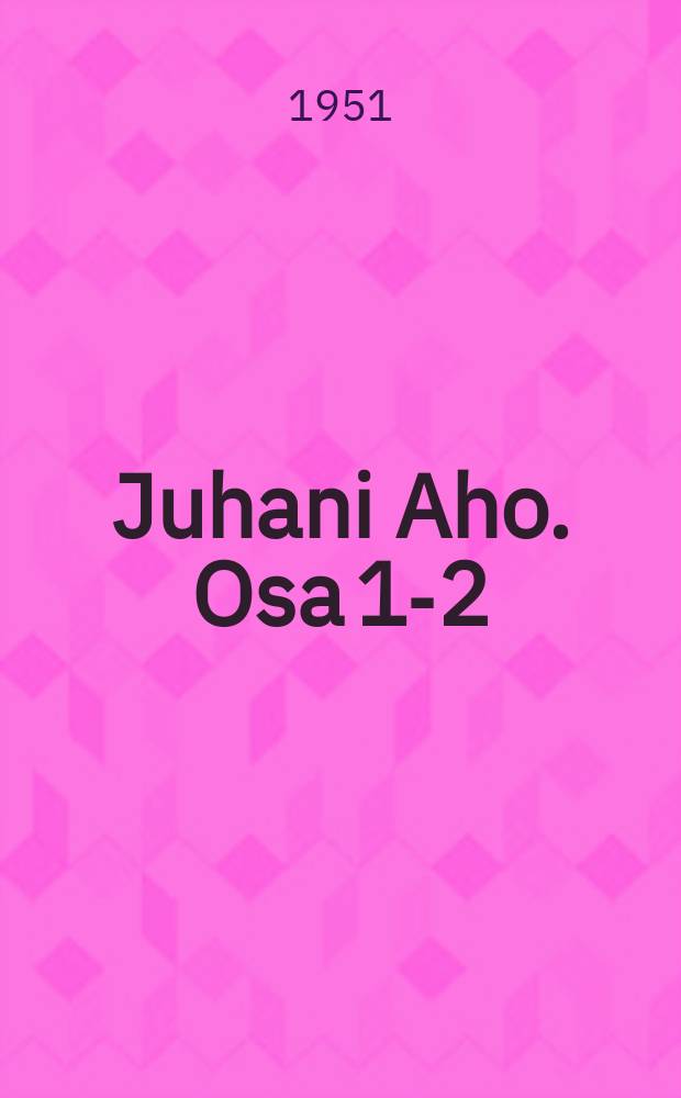 Juhani Aho. Osa 1-2 : elämä ja teokset