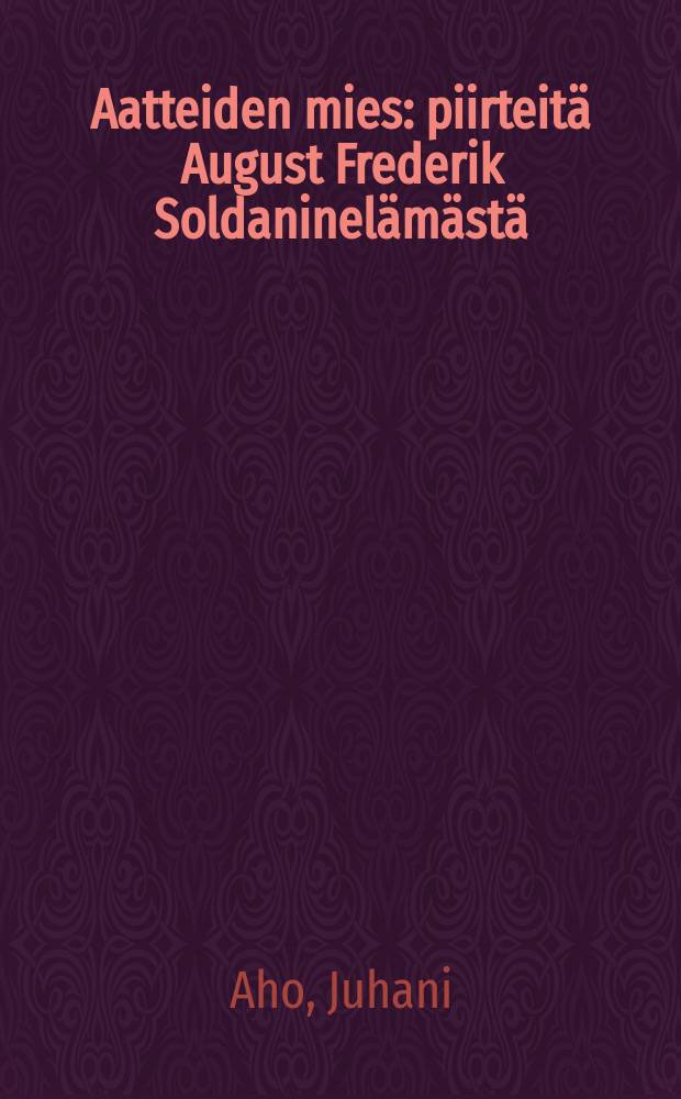 Aatteiden mies : piirteitä August Frederik Soldaninelämästä = Человек идеи