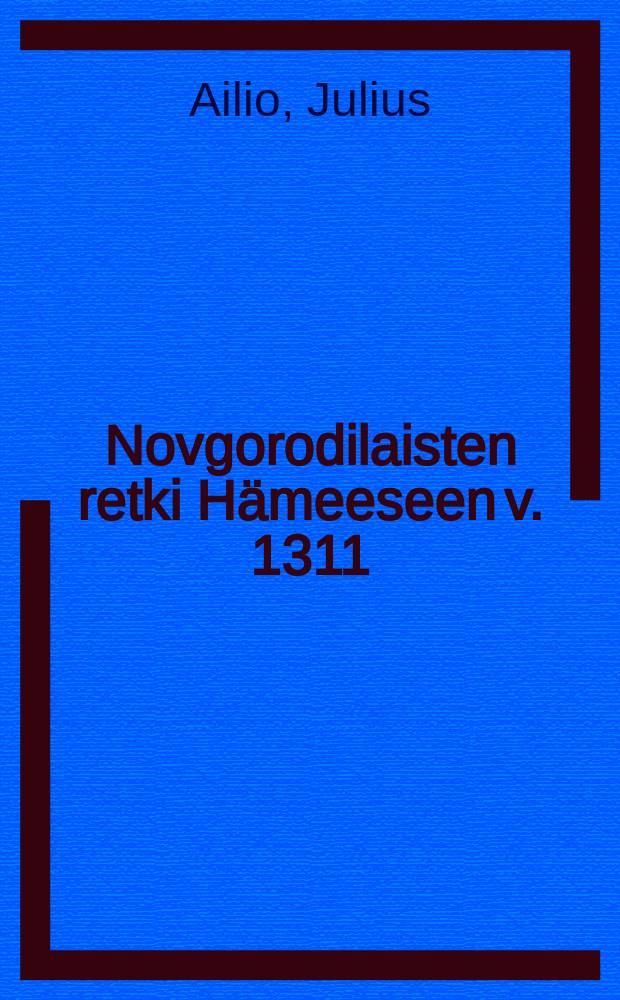 Novgorodilaisten retki Hämeeseen v. 1311 = Айлио, Юлиус. Поход новгородцев на город Тавастгус в 1311 году.