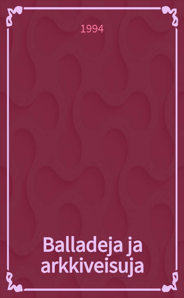 Balladeja ja arkkiveisuja = Ballads andbroadsides : suomalaisia kertomalauluja : Finnish narrative popular songs