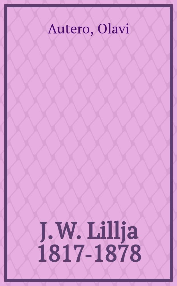 J. W. Lillja 1817-1878 : Kirjamiehestä poliittiseksi taistelijaksi