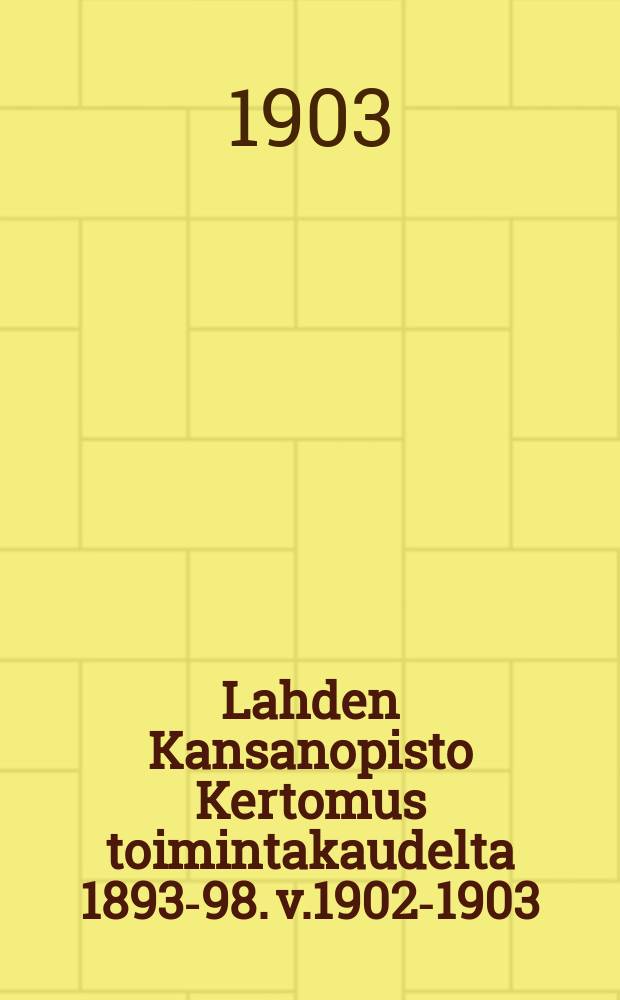 Lahden Kansanopisto Kertomus toimintakaudelta 1893-98. v.1902-1903