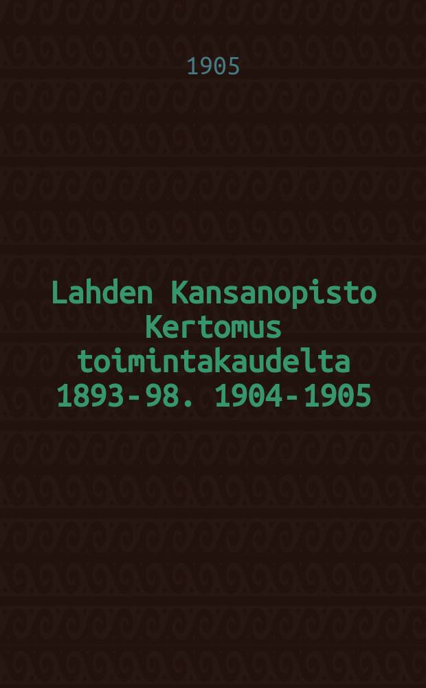 Lahden Kansanopisto Kertomus toimintakaudelta 1893-98. 1904-1905 : v.1904-1905...ynnä isäntä ja emäntäkoulu