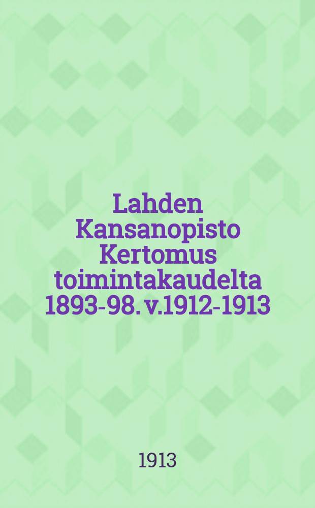 Lahden Kansanopisto Kertomus toimintakaudelta 1893-98. v.1912-1913
