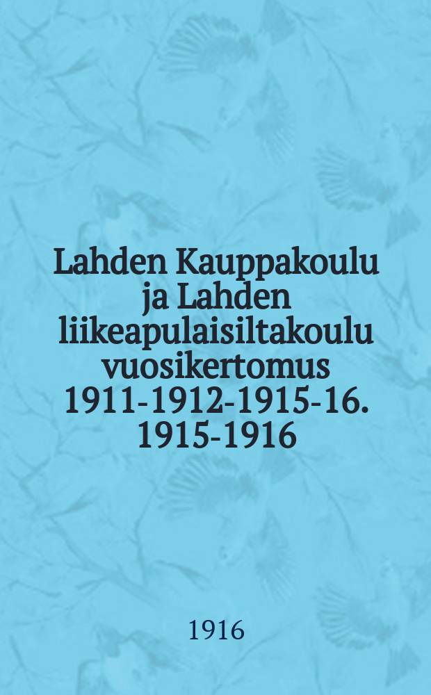 Lahden Kauppakoulu ja Lahden liikeapulaisiltakoulu vuosikertomus 1911-1912-1915-16. 1915-1916