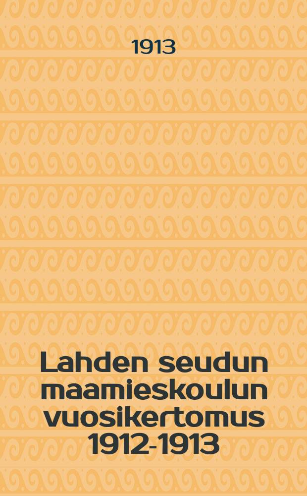 Lahden seudun maamieskoulun vuosikertomus 1912-1913 = Сельскохозяйственная школа гор.Лахти. Отчет работы