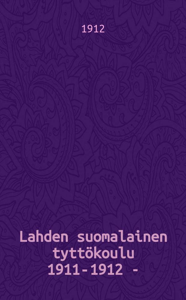 Lahden suomalainen tyttökoulu 1911-1912 - = [Финская женская школа гор.Лахти. Отчет работы]