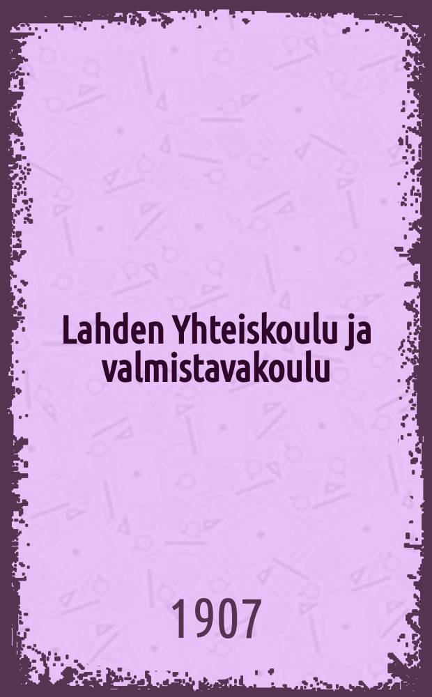 Lahden Yhteiskoulu ja valmistavakoulu : Kertomus lukuvuodesta 1900-1901--1915-1916. 1906-1907