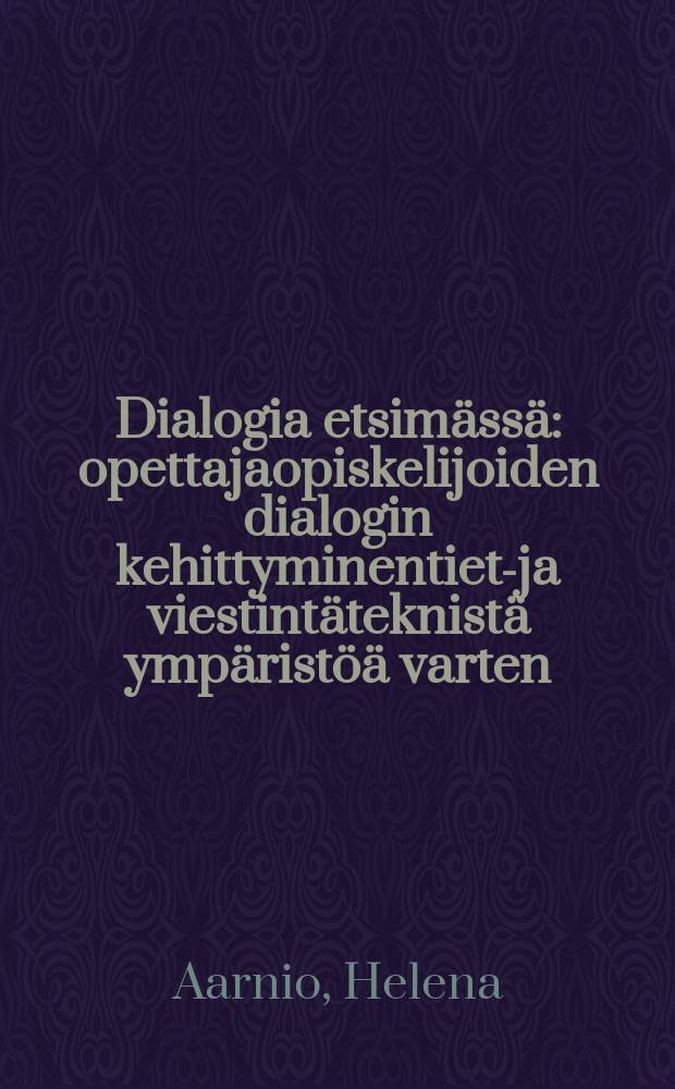 Dialogia etsimässä : opettajaopiskelijoiden dialogin kehittyminentieto- ja viestintäteknistä ympäristöä varten : Diss.