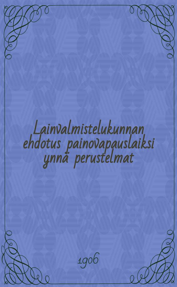 Lainvalmistelukunnan ehdotus painovapauslaiksi ynn&auml; perustelmat = [Проект закона законодательного комитета о свободе печати]