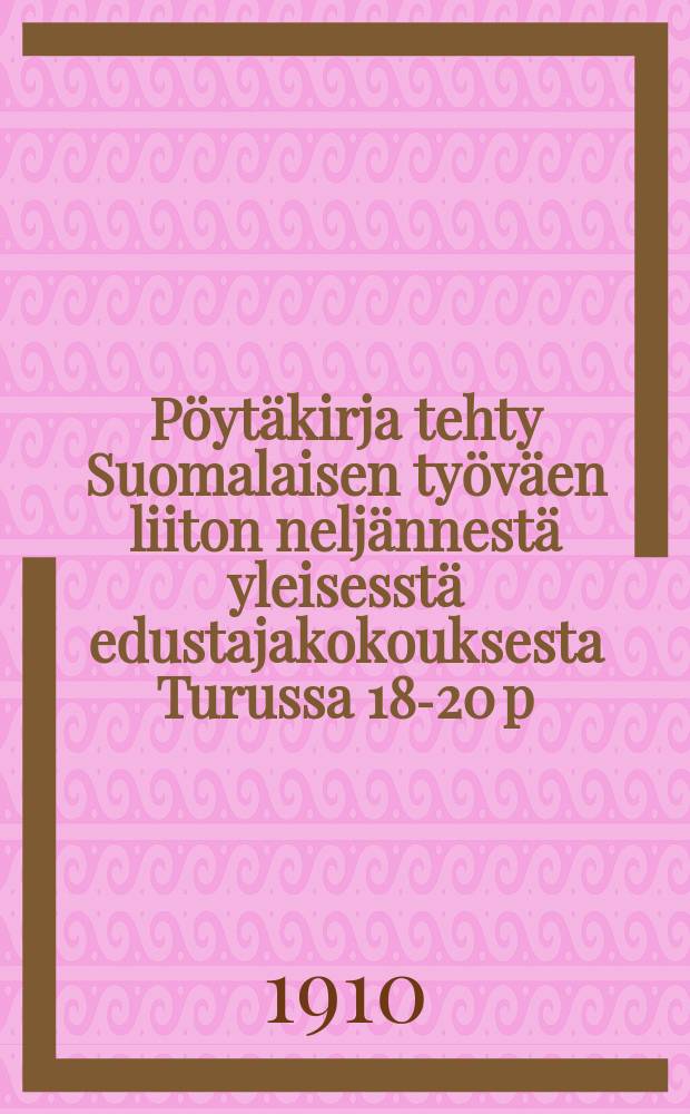 Pöytäkirja tehty Suomalaisen työväen liiton neljännestä yleisesstä edustajakokouksesta Turussa 18-20 p:nä elokuuta 1910. = /Протокол 4-го съезда рабочего союза Финляндии от 1910г./