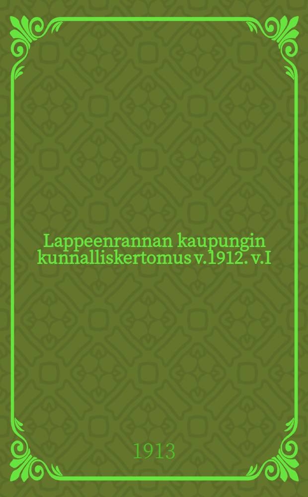 Lappeenrannan kaupungin kunnalliskertomus v.1912. v.I : v.1912