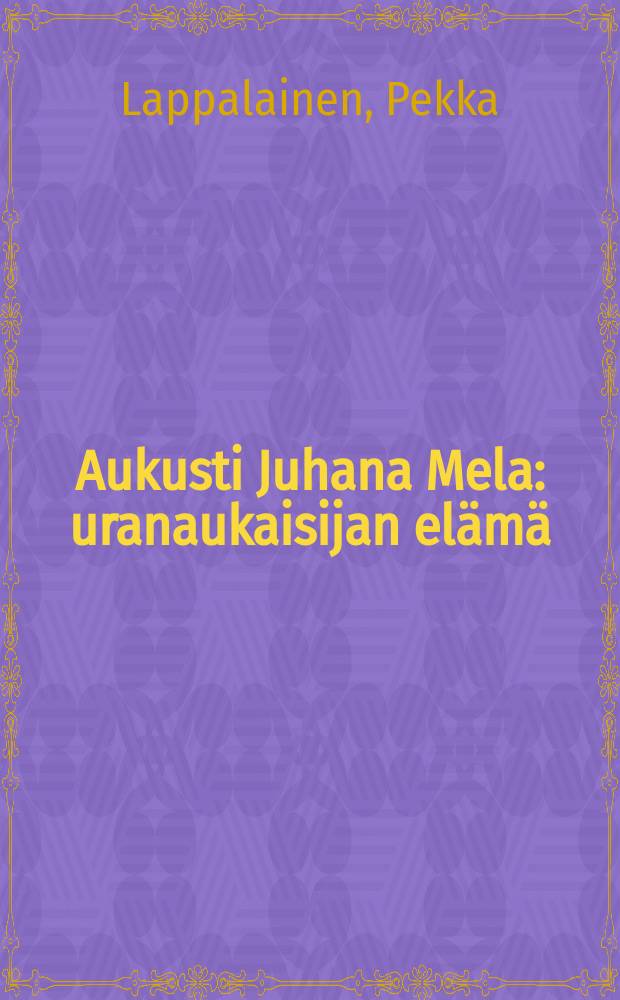 Aukusti Juhana Mela : uranaukaisijan elämä