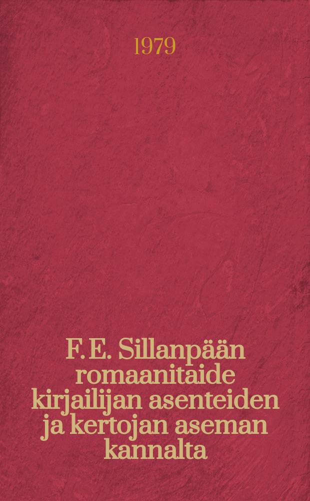 F. E. Sillanpään romaanitaide kirjailijan asenteiden ja kertojan aseman kannalta : Väitösk. Helsingin yliopisto