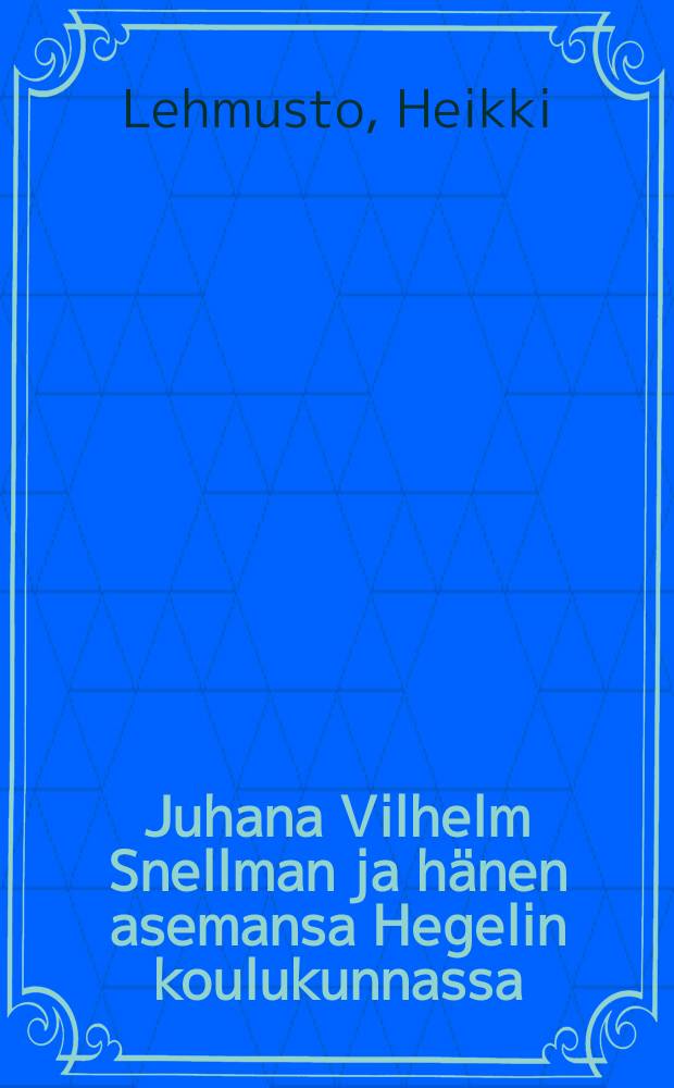 Juhana Vilhelm Snellman ja h&auml;nen asemansa Hegelin koulukunnassa : V&auml;it&ouml;sk = Иоган Вильгельм Снельман. Его место в философской школе Гегеля