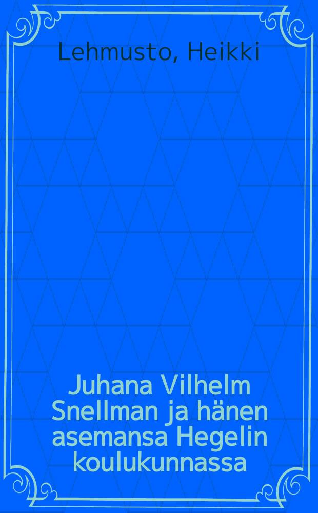 Juhana Vilhelm Snellman ja hänen asemansa Hegelin koulukunnassa : Väitösk = Иоган Вильгельм Снельман. Его место в философской школе Гегеля