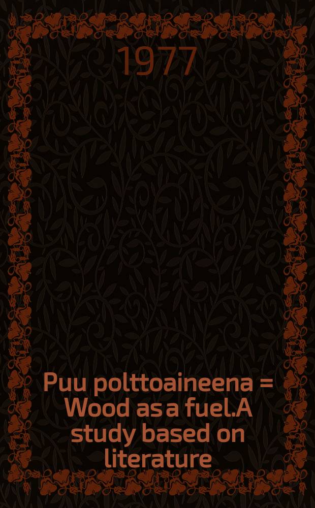 Puu polttoaineena = Wood as a fuel.A study based on literature : kirjallisuuteen perustuva tarkastelu