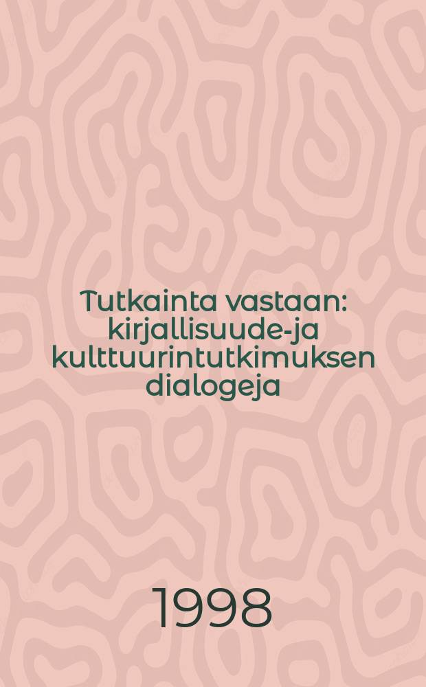 Tutkainta vastaan : kirjallisuuden- ja kulttuurintutkimuksen dialogeja