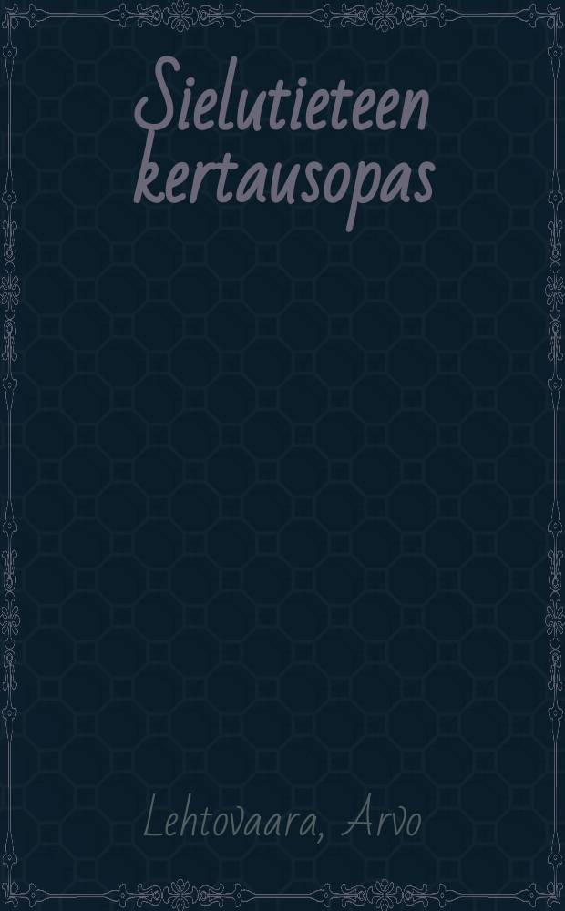 Sielutieteen kertausopas : tarkoitettu apuvälineeksi Lehtovaaran "Sielutieteen" käyttäjille