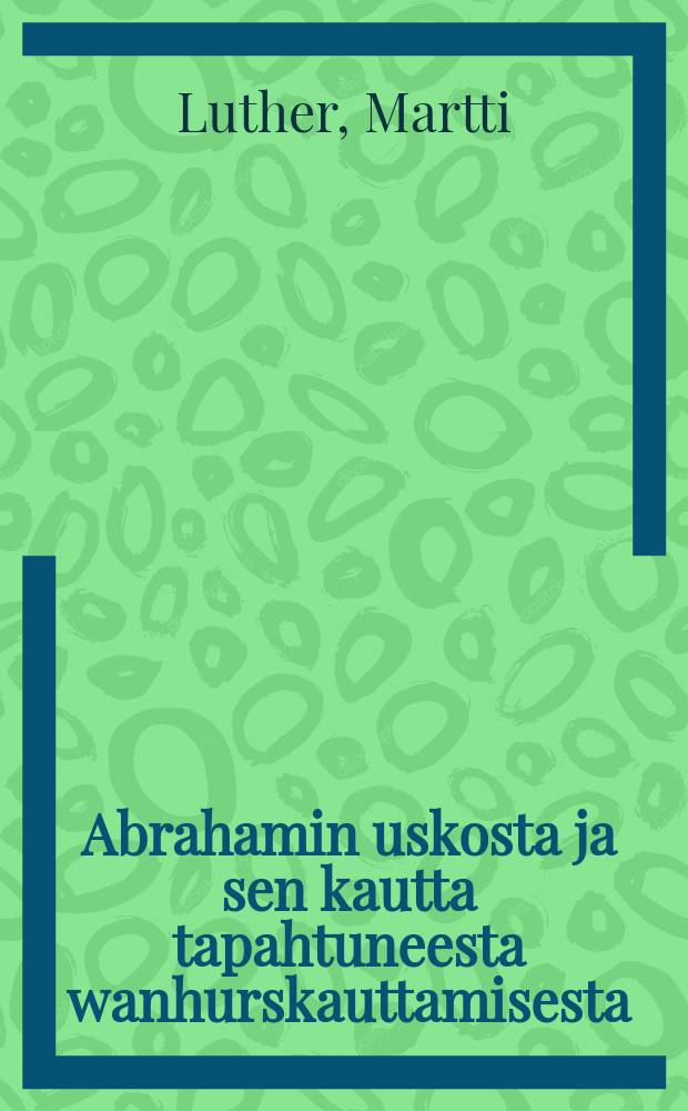 Abrahamin uskosta ja sen kautta tapahtuneesta wanhurskauttamisesta