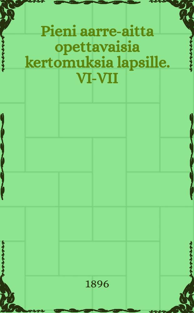 Pieni aarre-aitta opettavaisia kertomuksia lapsille. VI-VII