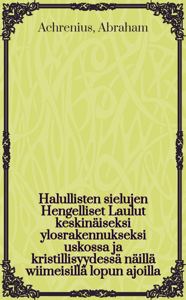 Halullisten sielujen Hengelliset Laulut keskinäiseksi ylosrakennukseksi uskossa ja kristillisyydessä näillä wiimeisillä lopun ajoilla