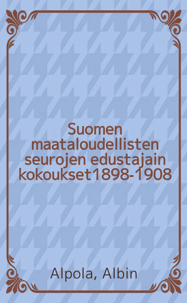 Suomen maataloudellisten seurojen edustajain kokoukset1898-1908 : Yleiskatsaus kokousten päätöksiin ja niistäaiheutuneisiin toimenpiteisiin
