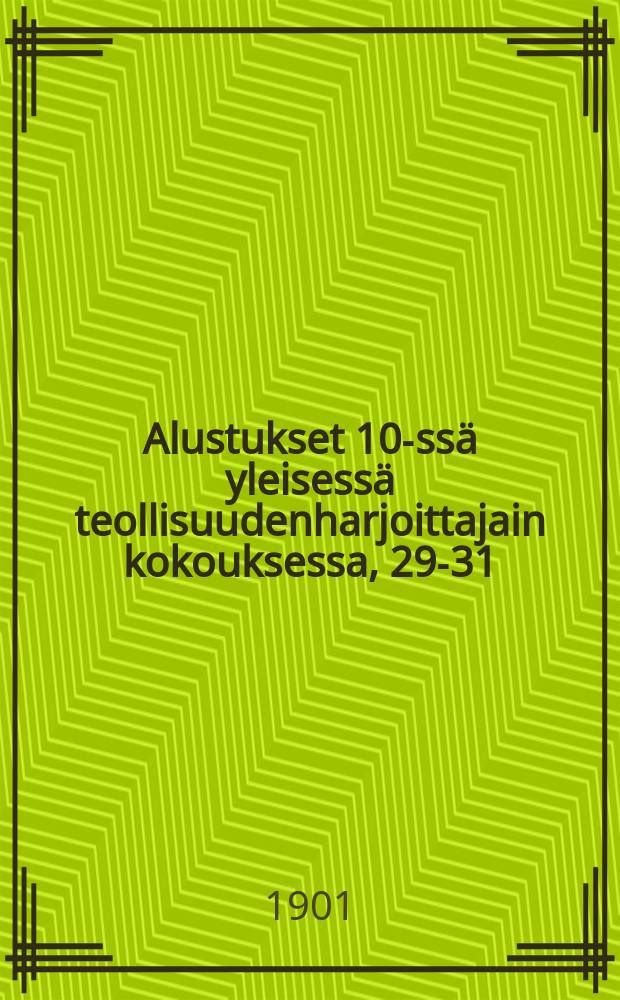 Alustukset 10-ssä yleisessä teollisuudenharjoittajain kokouksessa, 29-31/VII 1901 Porin.