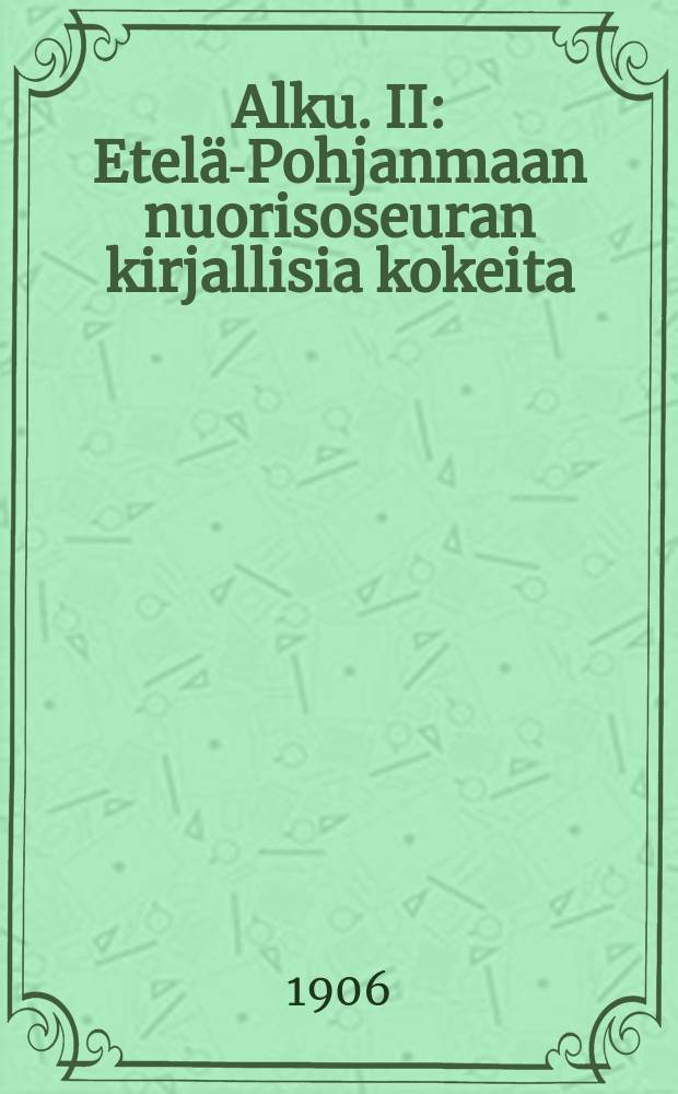 Alku. II : Etelä-Pohjanmaan nuorisoseuran kirjallisia kokeita
