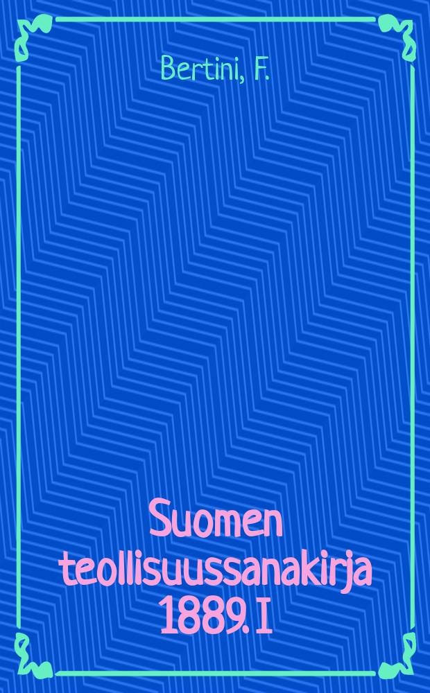 Suomen teollisuussanakirja 1889. I