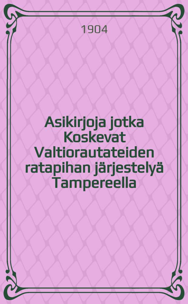 Asikirjoja jotka Koskevat Valtiorautateiden ratapihan järjestelyä Tampereella
