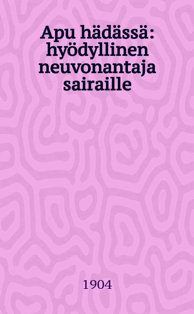Apu hädässä : hyödyllinen neuvonantaja sairaille