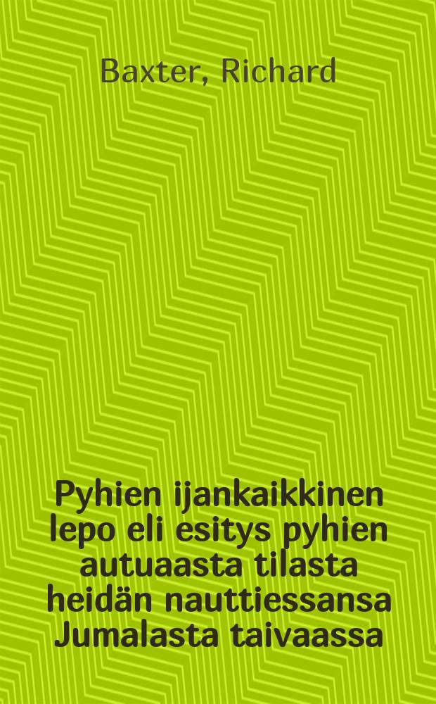 Pyhien ijankaikkinen lepo eli esitys pyhien autuaasta tilasta heidän nauttiessansa Jumalasta taivaassa : Uusi suomen.englan.kielestä