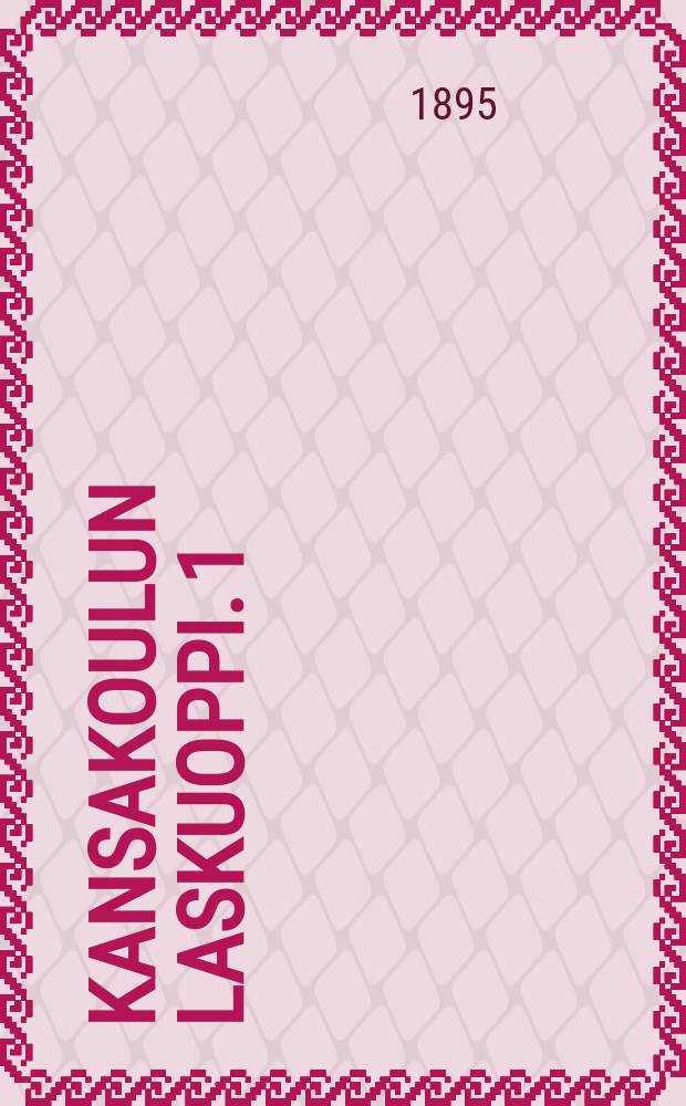 Kansakoulun laskuoppi. 1 : Kokonaisten lukujen opettamista varten
