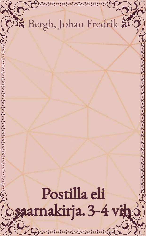 Postilla eli saarnakirja. 3-4 vih : koottu tohtori Johan Fredrik Berghin-vainajan jälelle jääneistä saarnoista ja saarnanjuurista