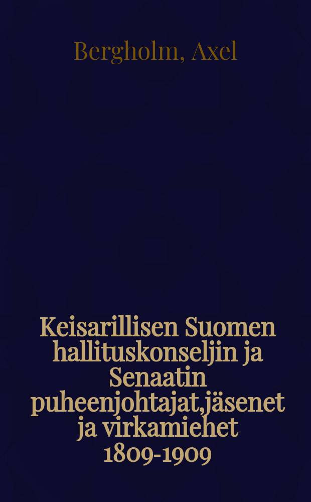 Keisarillisen Suomen hallituskonseljin ja Senaatin puheenjohtajat,jäsenet ja virkamiehet 1809-1909 : Biograafisia tietoja