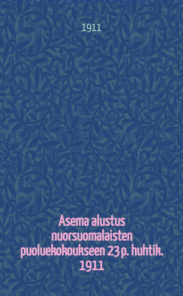 Asema alustus nuorsuomalaisten puoluekokoukseen 23 p. huhtik. 1911