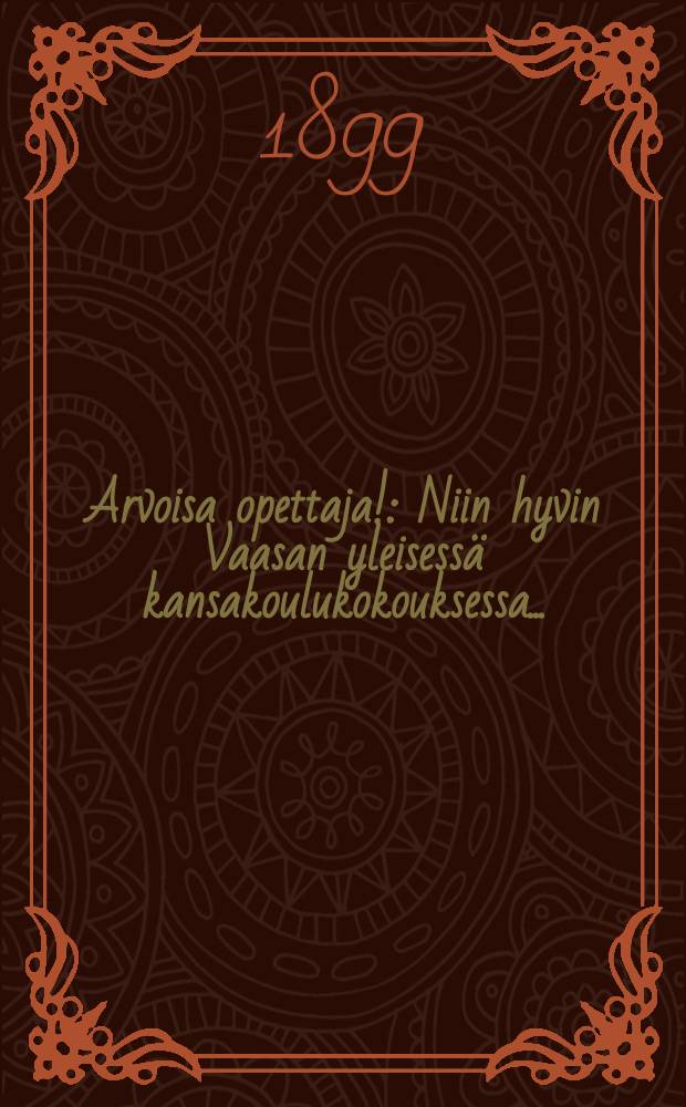 Arvoisa opettaja! : Niin hyvin Vaasan yleisessä kansakoulukokouksessa..