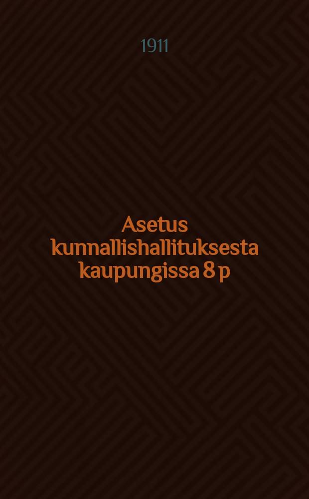 Asetus kunnallishallituksesta kaupungissa 8 p:ltä jouluk.1878 muutoksineen 15 p:ltä elok.1883 ja 15 p:ltä jouluk.1897