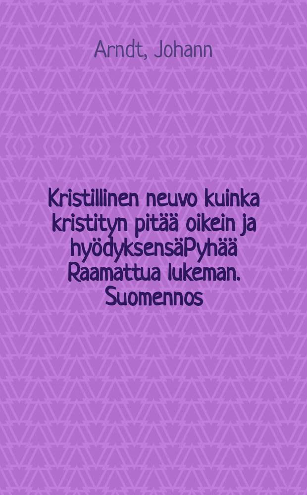 Kristillinen neuvo kuinka kristityn pitää oikein ja hyödyksensäPyhää Raamattua lukeman. Suomennos